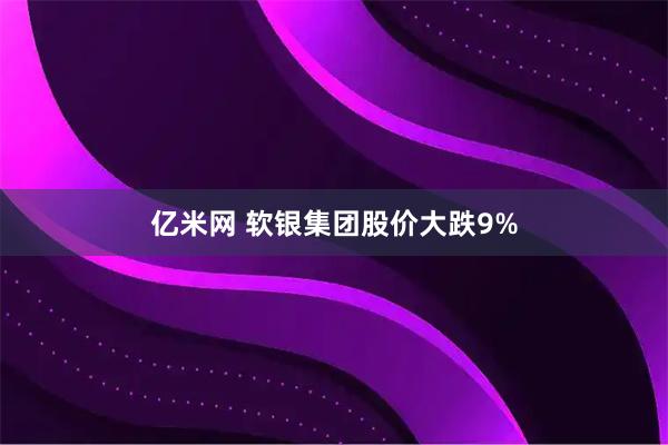 亿米网 软银集团股价大跌9%