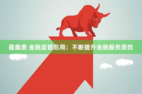盈鑫惠 金融监管总局：不断提升金融服务质效