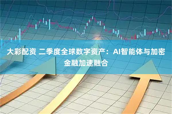 大彩配资 二季度全球数字资产：AI智能体与加密金融加速融合