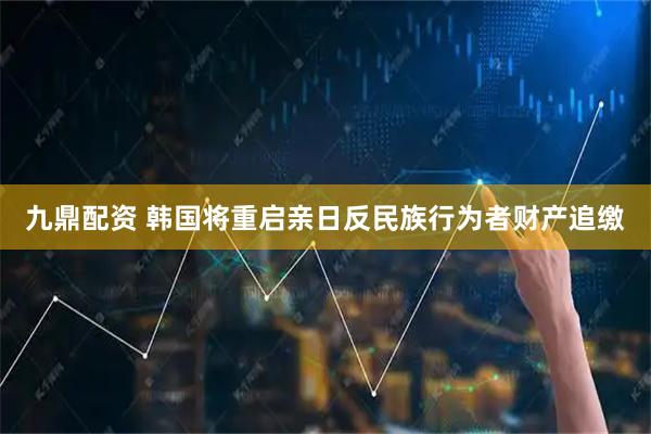 九鼎配资 韩国将重启亲日反民族行为者财产追缴